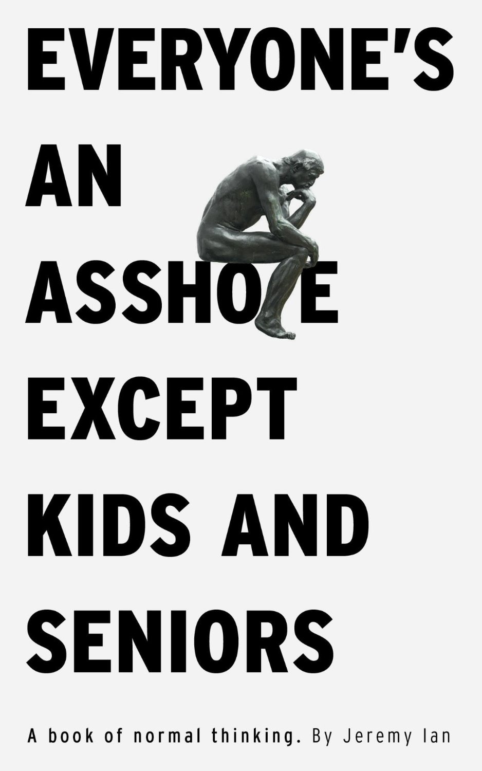 Everyone's An Asshole Except Kids and Seniors: A Book of Normal Thinking
